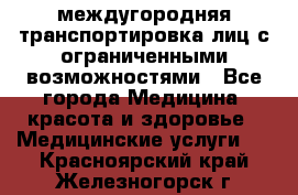 междугородняя транспортировка лиц с ограниченными возможностями - Все города Медицина, красота и здоровье » Медицинские услуги   . Красноярский край,Железногорск г.